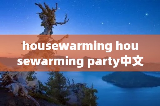 housewarming housewarming party中文翻译