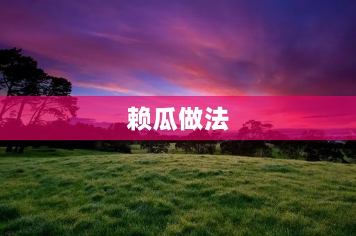 赖瓜做法:让你轻松品尝美味的夏日美食 赖瓜做法:让你轻松品尝美味的夏日美食