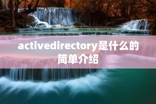activedirectory是什么的简单介绍