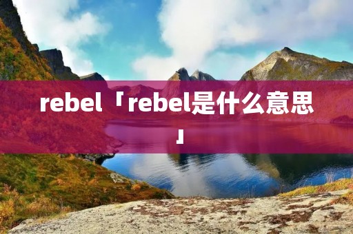 rebel「rebel是什么意思」