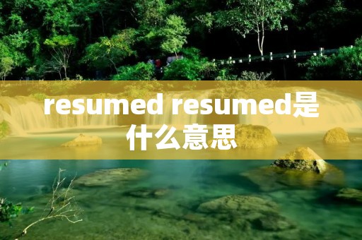 resumed resumed是什么意思