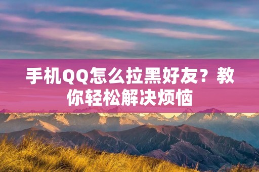 手机QQ怎么拉黑好友?教你轻松解决烦恼