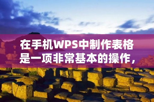 在手机WPS中制作表格是一项非常基本的操作,对于需要经常处理数据的人来说,这是必须掌握的技能之一。在本篇文章中,我们将会详细介绍如何在手机WPS中制作表格。