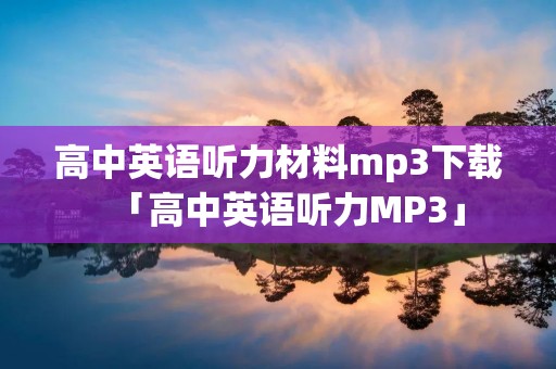 高中英语听力材料mp3下载「高中英语听力MP3」 高中英语听力材料mp3下载「高中英语听力MP3」