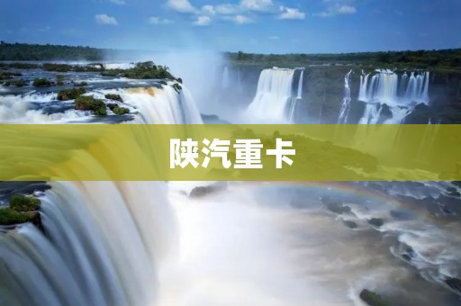 陕汽重卡：中国重卡行业的领军者