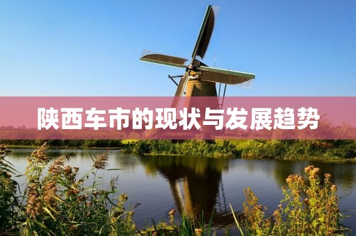 陕西车市的现状与发展趋势 陕西车市的现状与发展趋势