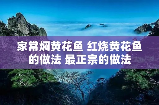 家常焖黄花鱼 红烧黄花鱼的做法 最正宗的做法