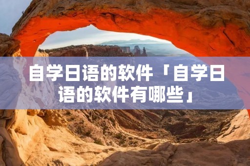 自学日语的软件「自学日语的软件有哪些」