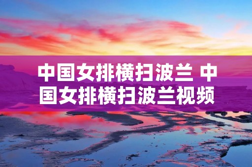 中国女排横扫波兰 中国女排横扫波兰视频