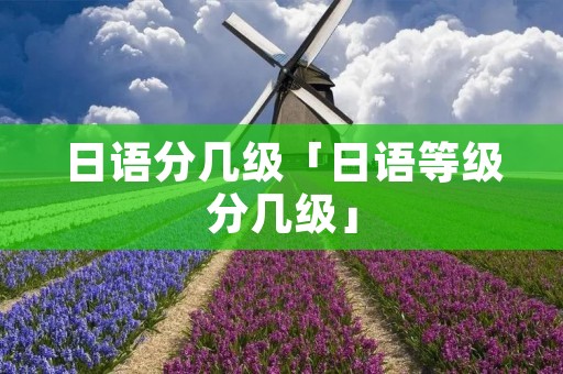 日语分几级「日语等级分几级」