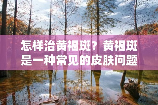 怎样治黄褐斑？黄褐斑是一种常见的皮肤问题，它通常出现在面部、手臂和颈部。这些斑点是由于皮肤中的黑色素沉积而形成的，可能由于阳光照射、年龄增长、遗传因素或孕期等原因引起。黄褐斑并不会对健康造成威胁，但它们可能会影响一个人的外貌和自信心。那么，怎样治黄褐斑呢？以下是一些可行的方法：