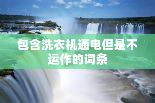 包含洗衣机通电但是不运作的词条