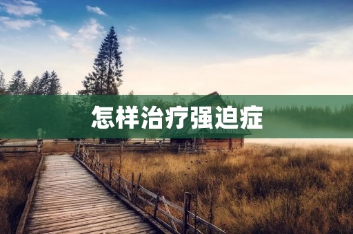 怎样治疗强迫症