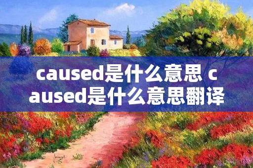 caused是什么意思 caused是什么意思翻译中文
