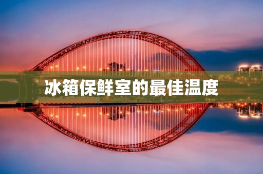 冰箱保鲜室的最佳温度:如何保持食品的新鲜度? 冰箱保鲜室的最佳温度:如何保持食品的新鲜度?