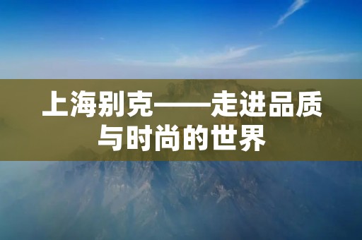 上海别克——走进品质与时尚的世界 上海别克——走进品质与时尚的世界