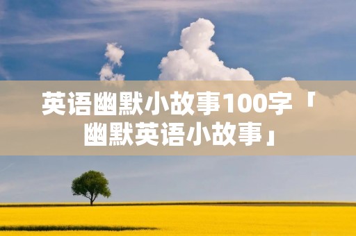 英语幽默小故事100字「幽默英语小故事」