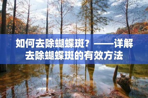 如何去除蝴蝶斑?——详解去除蝴蝶斑的有效方法 如何去除蝴蝶斑?——详解去除蝴蝶斑的有效方法
