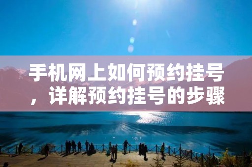手机网上如何预约挂号,详解预约挂号的步骤和注意事项