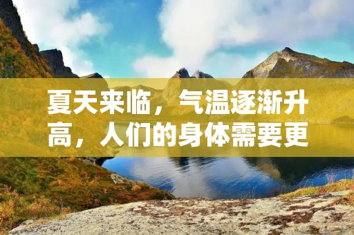 夏天来临,气温逐渐升高,人们的身体需要更多的水分来保持健康和美丽。水果是夏天补水的最佳选择,它们不仅含有丰富的水分,而且还富含多种维生素和矿物质,能够为人体提供所需的营养元素。那么,夏天补水吃什么水果好呢?下面就为大家介绍几种最适合夏天补水的水果。