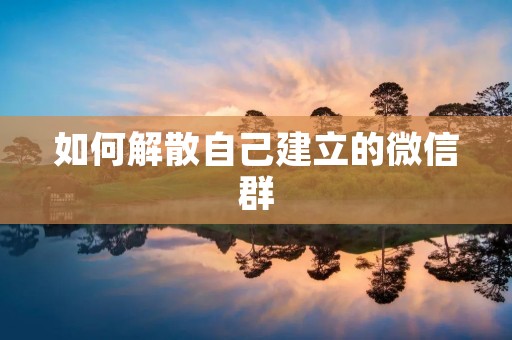 如何解散自己建立的微信群