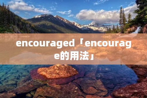 encouraged「encourage的用法」