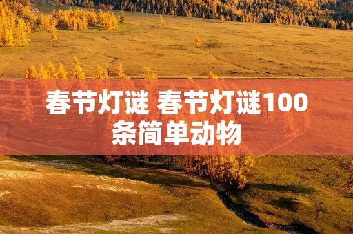春节灯谜 春节灯谜100条简单动物