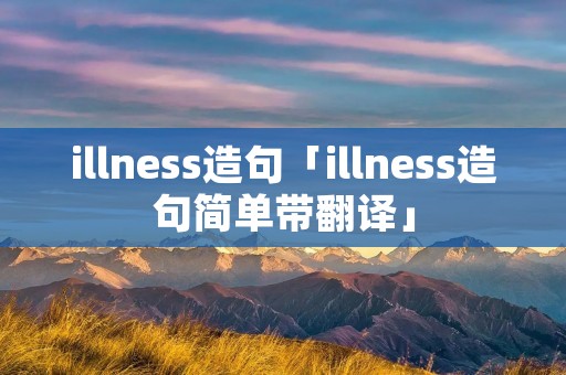 illness造句「illness造句简单带翻译」