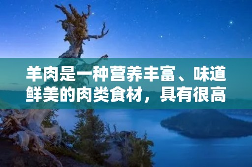 羊肉是一种营养丰富、味道鲜美的肉类食材,具有很高的食用价值。在中国的很多地方,羊肉都是非常受欢迎的食材之一。而作为羊肉的一种,羊腿肉更是备受青睐。那么,接下来我们就来聊一聊羊腿肉的烹饪方法吧。 羊肉是一种营养丰富、味道鲜美的肉类食材,具有很高的食用价值。在中国的很多地方,羊肉都是非常受欢迎的食材之一。而作为羊肉的一种,羊腿肉更是备受青睐。那么,接下来我们就来聊一聊羊腿肉的烹饪方法吧。