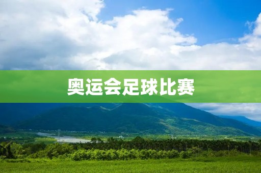 奥运会足球比赛：历史、现状和前景展望