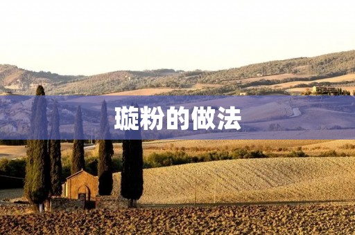 璇粉的做法:让你在家也能吃到地道的云南美食 璇粉的做法:让你在家也能吃到地道的云南美食