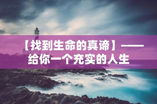 【找到生命的真谛】——给你一个充实的人生