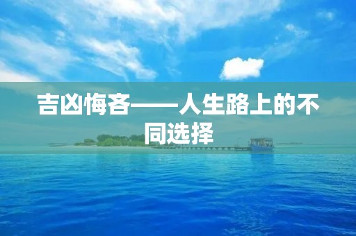 吉凶悔吝——人生路上的不同选择 吉凶悔吝——人生路上的不同选择