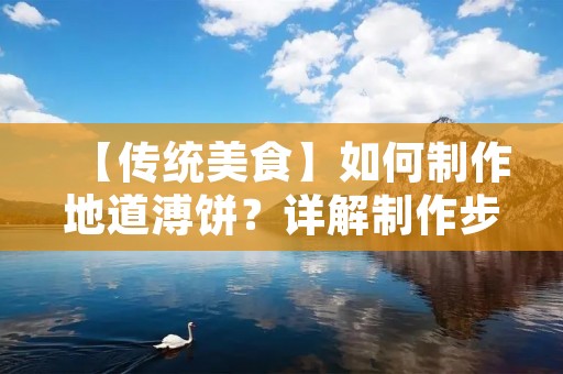 【传统美食】如何制作地道溥饼？详解制作步骤