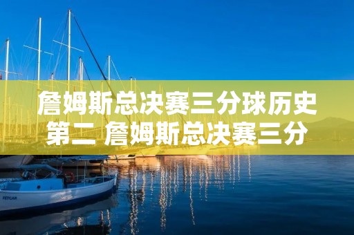 詹姆斯总决赛三分球历史第二 詹姆斯总决赛三分球历史第二场 詹姆斯总决赛三分球历史第二 詹姆斯总决赛三分球历史第二场