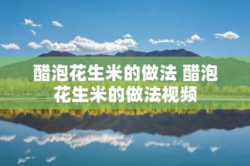 醋泡花生米的做法 醋泡花生米的做法视频 醋泡花生米的做法 醋泡花生米的做法视频