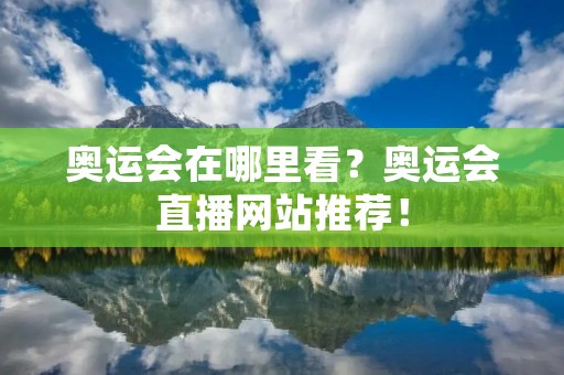 奥运会在哪里看?奥运会直播网站推荐! 奥运会在哪里看?奥运会直播网站推荐!