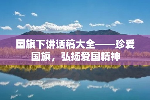 国旗下讲话稿大全——珍爱国旗,弘扬爱国精神