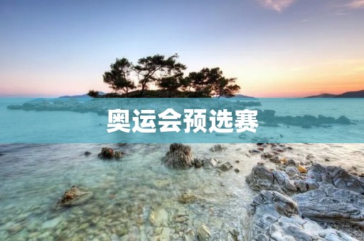 奥运会预选赛:为国争光的起点 奥运会预选赛:为国争光的起点