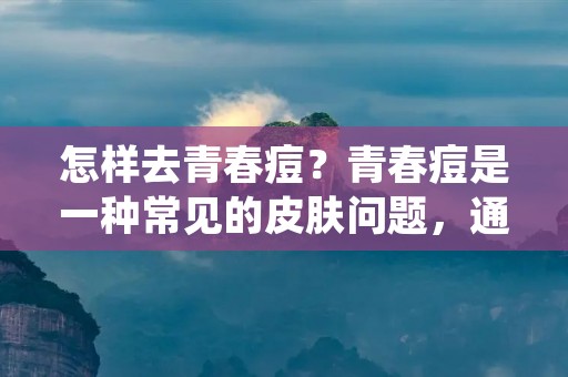 怎样去青春痘?青春痘是一种常见的皮肤问题,通常发生在青春期或成年早期。它们可以出现在脸部、背部、胸部和其他部位,通常是因为油脂、细菌和死皮细胞在毛孔中堵塞所致。青春痘不仅影响外貌,还可能导致疼痛和瘙痒。下面是一些去除青春痘的方法和建议。 怎样去青春痘?青春痘是一种常见的皮肤问题,通常发生在青春期或成年早期。它们可以出现在脸部、背部、胸部和其他部位,通常是因为油脂、细菌和死皮细胞在毛孔中堵塞所致。青春痘不仅影响外貌,还可能导致疼痛和瘙痒。下面是一些去除青春痘的方法和建议。