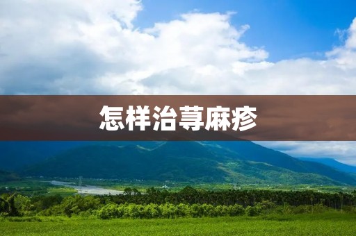 怎样治荨麻疹 怎样治荨麻疹