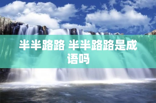 半半路路 半半路路是成语吗 半半路路 半半路路是成语吗