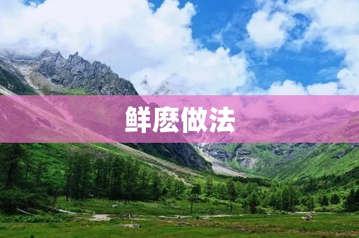 鲜麽做法:让你的家常菜更加美味 鲜麽做法:让你的家常菜更加美味