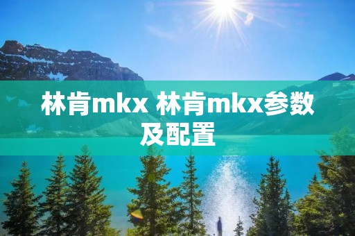 林肯mkx 林肯mkx参数及配置