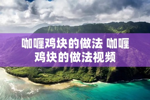 咖喱鸡块的做法 咖喱鸡块的做法视频 咖喱鸡块的做法 咖喱鸡块的做法视频