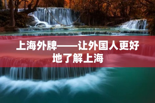 上海外牌——让外国人更好地了解上海