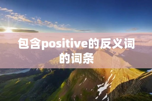 包含positive的反义词的词条