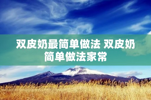 双皮奶最简单做法 双皮奶简单做法家常