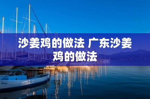 沙姜鸡的做法 广东沙姜鸡的做法 沙姜鸡的做法 广东沙姜鸡的做法