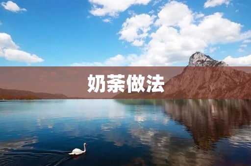 奶荼做法：让你在家也能轻松制作出美味的甜品